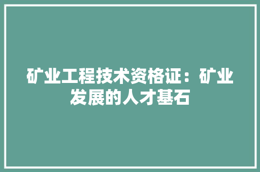 矿业工程技术资格证：矿业发展的人才基石 室内设计