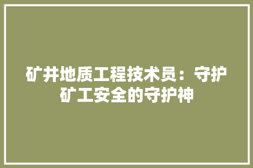 矿井地质工程技术员：守护矿工安全的守护神 室内设计