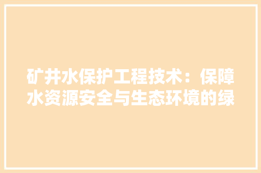 矿井水保护工程技术：保障水资源安全与生态环境的绿色之路 室内设计