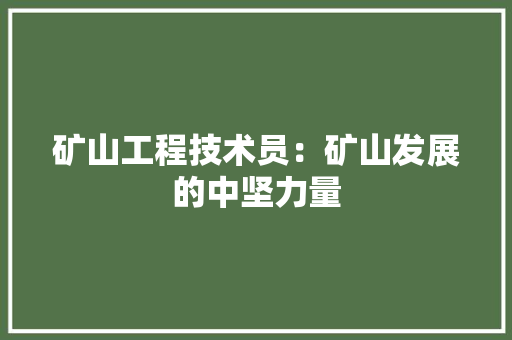 矿山工程技术员：矿山发展的中坚力量 室内设计