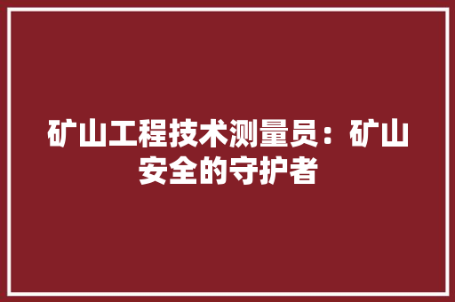 矿山工程技术测量员：矿山安全的守护者 室内设计