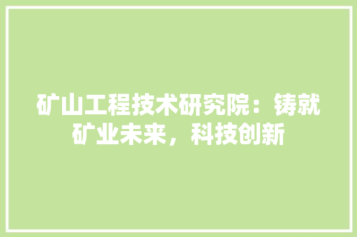 矿山工程技术研究院：铸就矿业未来，科技创新 室内设计