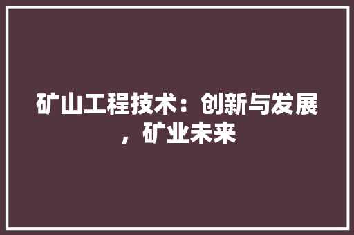 矿山工程技术：创新与发展，矿业未来 室内设计