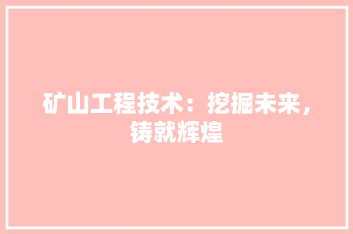 矿山工程技术：挖掘未来，铸就辉煌 室内设计