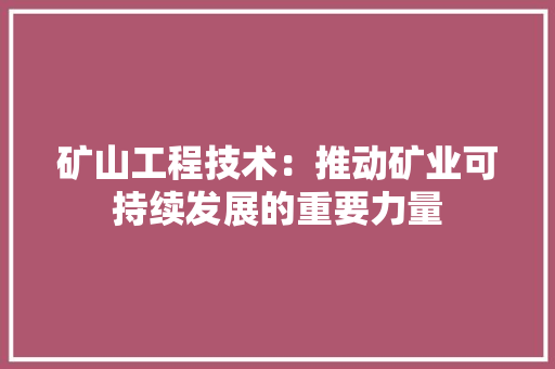 矿山工程技术：推动矿业可持续发展的重要力量 室内设计