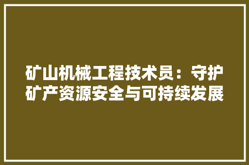 矿山机械工程技术员：守护矿产资源安全与可持续发展的守护者 室内设计
