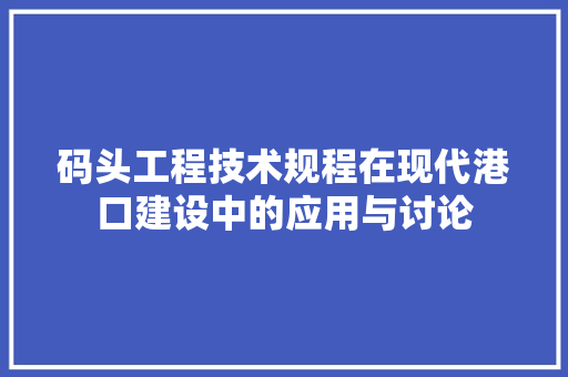 码头工程技术规程在现代港口建设中的应用与讨论 室内设计