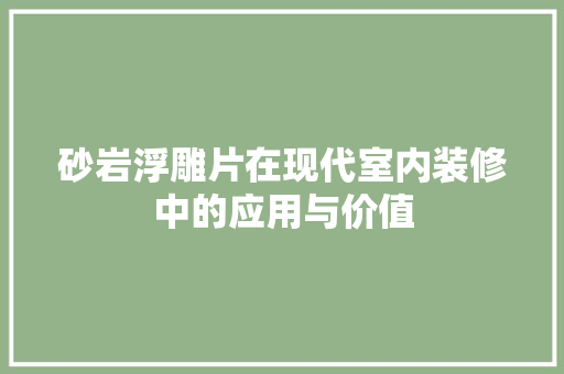 砂岩浮雕片在现代室内装修中的应用与价值