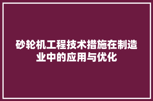 砂轮机工程技术措施在制造业中的应用与优化