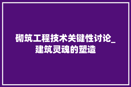砌筑工程技术关键性讨论_建筑灵魂的塑造 室内设计