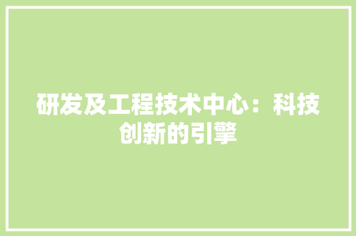 研发及工程技术中心：科技创新的引擎 室内设计