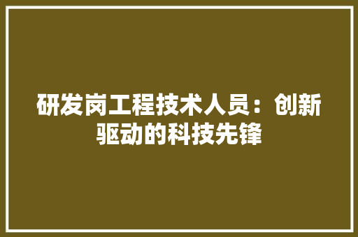 研发岗工程技术人员：创新驱动的科技先锋