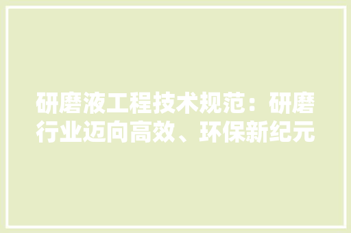研磨液工程技术规范：研磨行业迈向高效、环保新纪元 室内设计