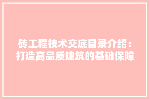 砖工程技术交底目录介绍：打造高品质建筑的基础保障 室内设计