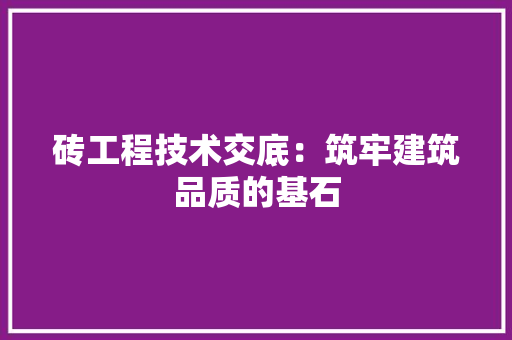 砖工程技术交底：筑牢建筑品质的基石 室内设计