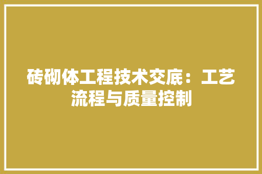砖砌体工程技术交底：工艺流程与质量控制