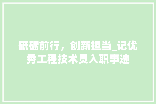 砥砺前行，创新担当_记优秀工程技术员入职事迹
