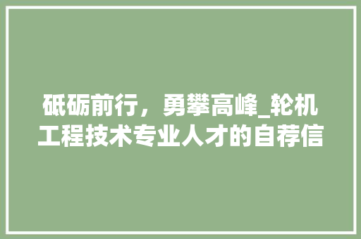 砥砺前行，勇攀高峰_轮机工程技术专业人才的自荐信 室内设计