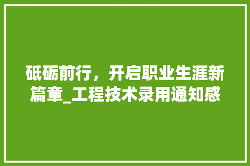 砥砺前行，开启职业生涯新篇章_工程技术录用通知感悟 室内设计