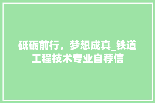 砥砺前行，梦想成真_铁道工程技术专业自荐信 室内设计