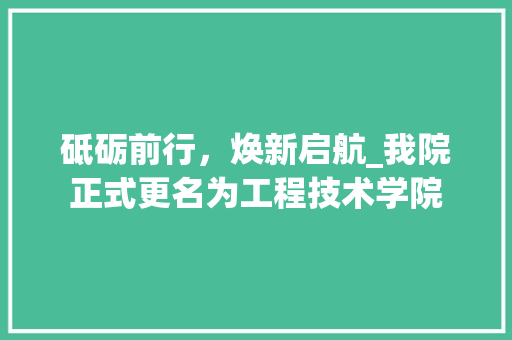 砥砺前行，焕新启航_我院正式更名为工程技术学院