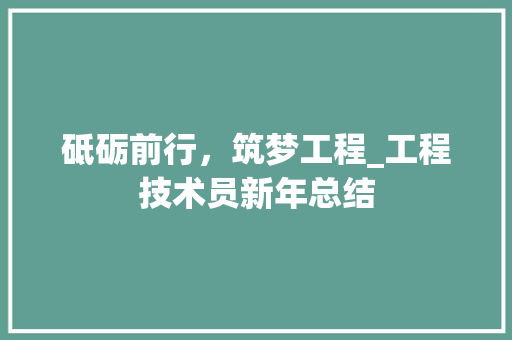 砥砺前行，筑梦工程_工程技术员新年总结 室内设计