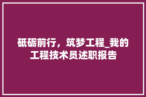 砥砺前行，筑梦工程_我的工程技术员述职报告