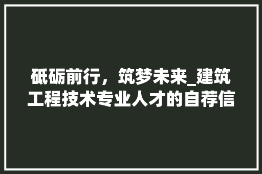 砥砺前行，筑梦未来_建筑工程技术专业人才的自荐信 室内设计
