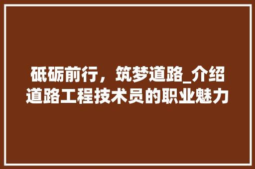 砥砺前行，筑梦道路_介绍道路工程技术员的职业魅力 室内设计