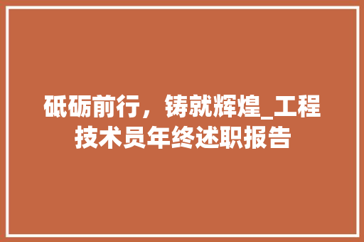 砥砺前行，铸就辉煌_工程技术员年终述职报告 室内设计