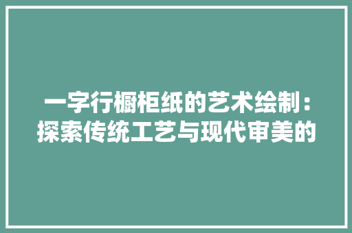一字行橱柜纸的艺术绘制：探索传统工艺与现代审美的融合