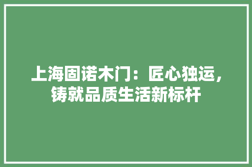 上海固诺木门：匠心独运，铸就品质生活新标杆 地板材料