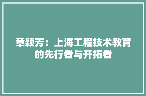 章颖芳：上海工程技术教育的先行者与开拓者 室内设计