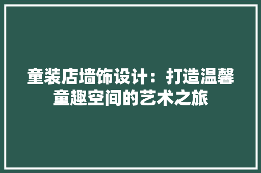 童装店墙饰设计：打造温馨童趣空间的艺术之旅