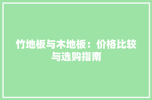 竹地板与木地板：价格比较与选购指南 室内设计