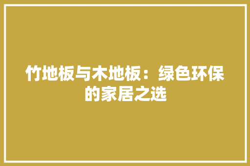 竹地板与木地板：绿色环保的家居之选 室内设计