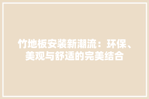 竹地板安装新潮流：环保、美观与舒适的完美结合 室内设计