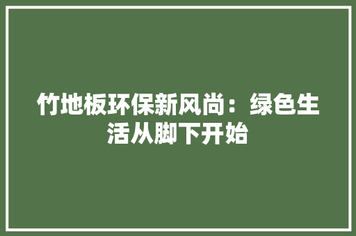 竹地板环保新风尚：绿色生活从脚下开始 室内设计