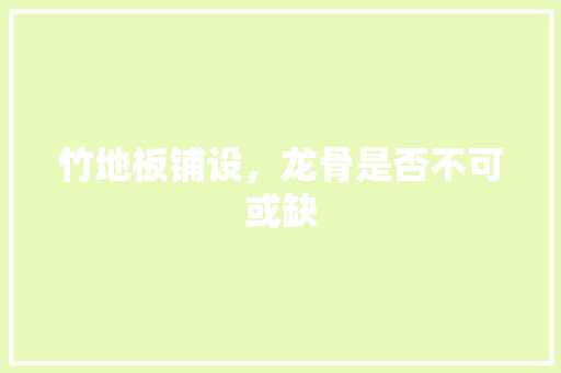 竹地板铺设，龙骨是否不可或缺 室内设计