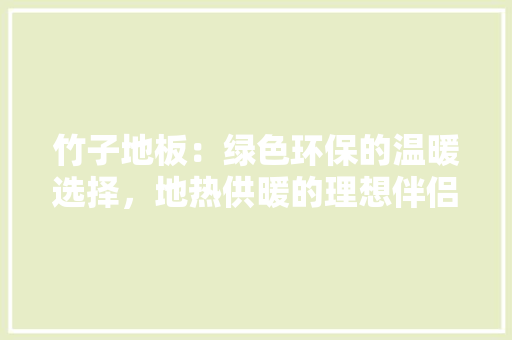 竹子地板：绿色环保的温暖选择，地热供暖的理想伴侣 室内设计