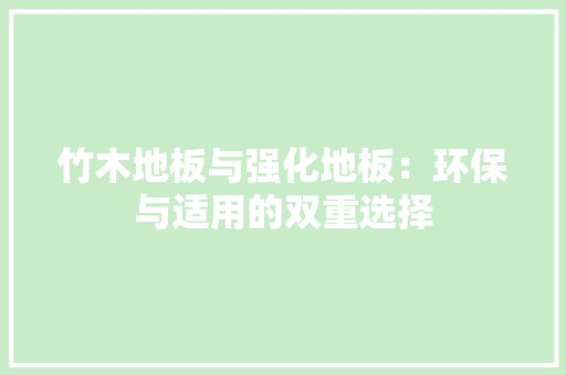 竹木地板与强化地板：环保与适用的双重选择