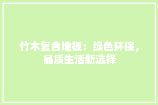 竹木复合地板：绿色环保，品质生活新选择 室内设计