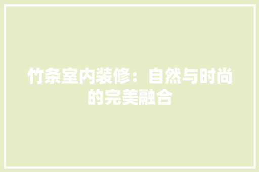 竹条室内装修：自然与时尚的完美融合 室内设计