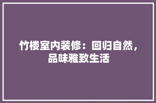 竹楼室内装修：回归自然，品味雅致生活 室内设计