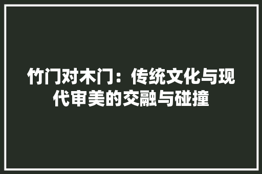 竹门对木门：传统文化与现代审美的交融与碰撞 室内设计