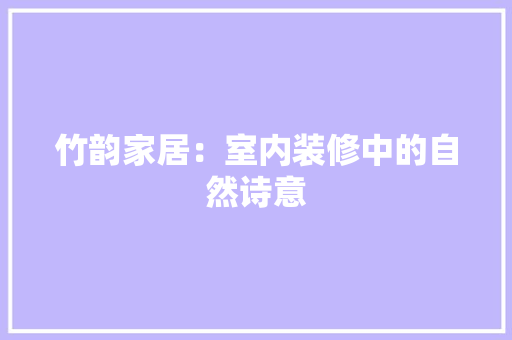 竹韵家居：室内装修中的自然诗意 室内设计