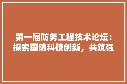 第一届防务工程技术论坛：探索国防科技创新，共筑强国之基 室内设计