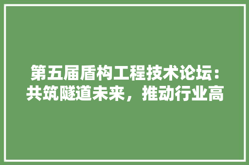 第五届盾构工程技术论坛：共筑隧道未来，推动行业高质量发展 室内设计