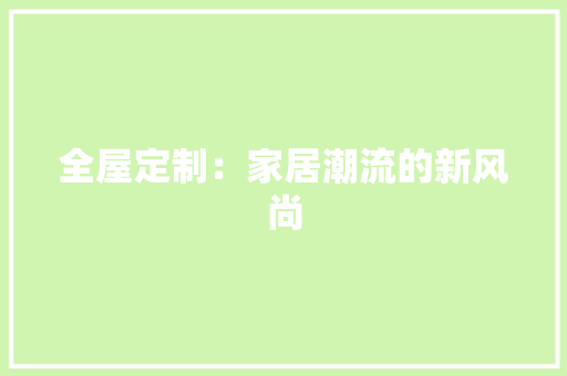全屋定制：家居潮流的新风尚 家居装修