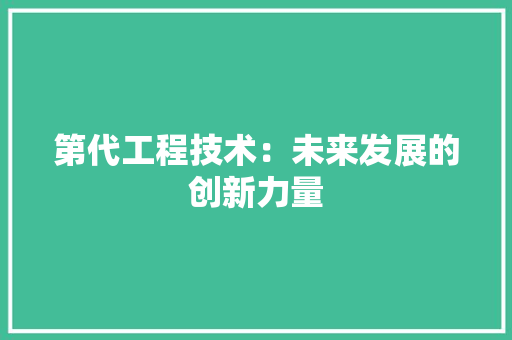 第代工程技术：未来发展的创新力量 室内设计